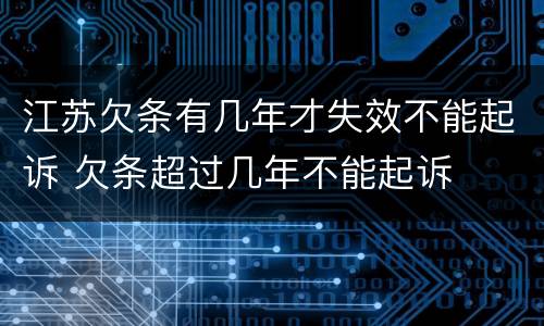 江苏欠条有几年才失效不能起诉 欠条超过几年不能起诉