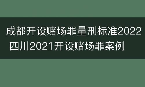 成都开设赌场罪量刑标准2022 四川2021开设赌场罪案例
