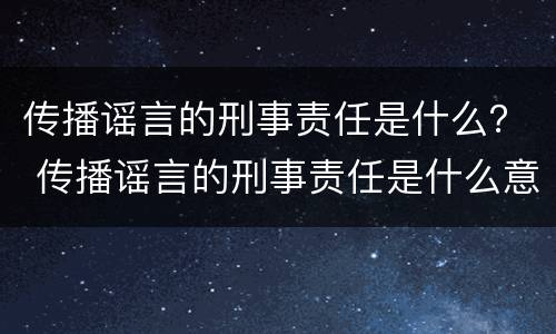 传播谣言的刑事责任是什么？ 传播谣言的刑事责任是什么意思
