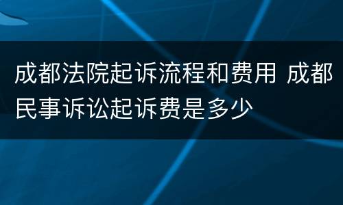 成都法院起诉流程和费用 成都民事诉讼起诉费是多少