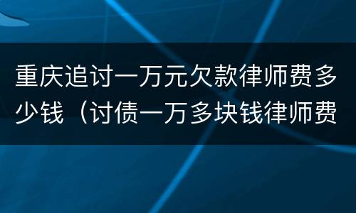 重庆追讨一万元欠款律师费多少钱（讨债一万多块钱律师费）