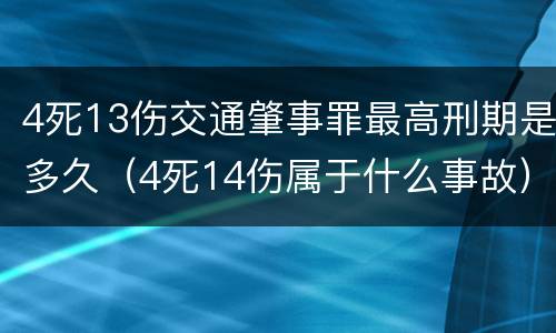 4死13伤交通肇事罪最高刑期是多久（4死14伤属于什么事故）