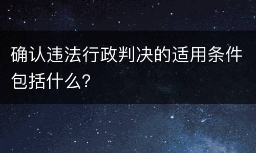 确认违法行政判决的适用条件包括什么？