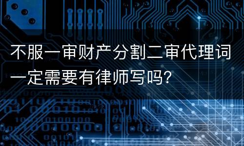 不服一审财产分割二审代理词一定需要有律师写吗？
