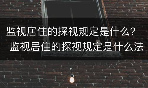 监视居住的探视规定是什么？ 监视居住的探视规定是什么法律