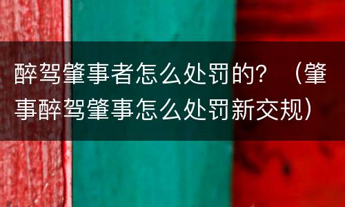 醉驾肇事者怎么处罚的？（肇事醉驾肇事怎么处罚新交规）