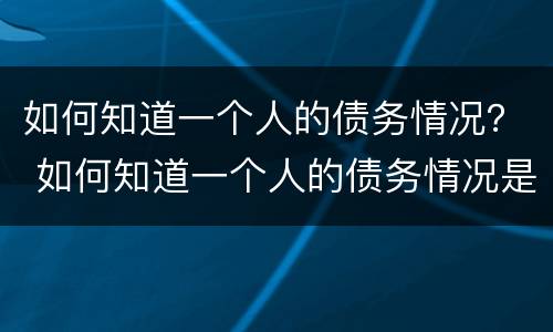如何知道一个人的债务情况？ 如何知道一个人的债务情况是否还清