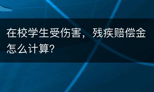 在校学生受伤害，残疾赔偿金怎么计算？