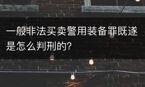 一般非法买卖警用装备罪既遂是怎么判刑的？