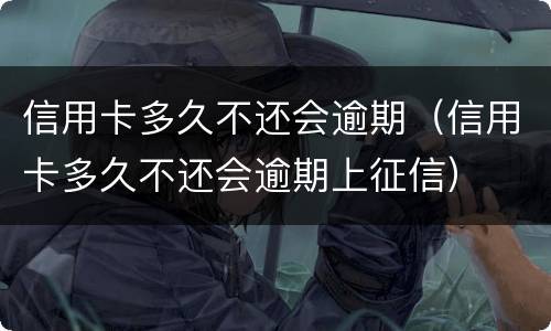 信用卡多久不还会逾期（信用卡多久不还会逾期上征信）