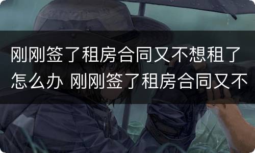 刚刚签了租房合同又不想租了怎么办 刚刚签了租房合同又不想租了怎么办理