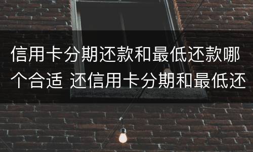 信用卡分期还款和最低还款哪个合适 还信用卡分期和最低还款哪个好