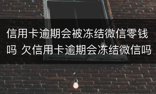 信用卡逾期会被冻结微信零钱吗 欠信用卡逾期会冻结微信吗