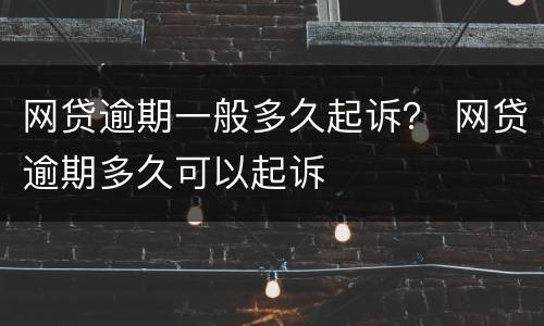 网贷逾期一般多久起诉？ 网贷逾期多久可以起诉