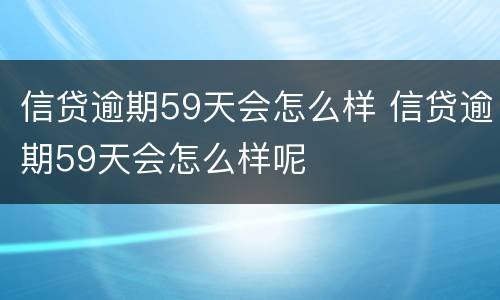信贷逾期59天会怎么样 信贷逾期59天会怎么样呢