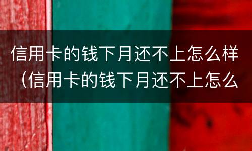 信用卡的钱下月还不上怎么样（信用卡的钱下月还不上怎么样算逾期）