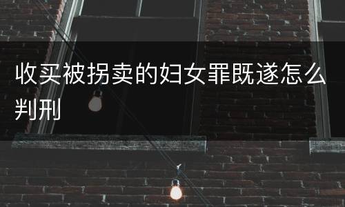 收买被拐卖的妇女罪既遂怎么判刑