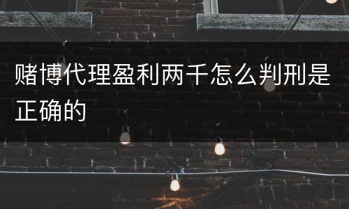 赌博代理盈利两千怎么判刑是正确的