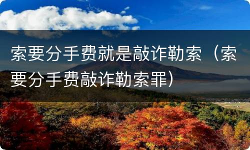 索要分手费就是敲诈勒索（索要分手费敲诈勒索罪）