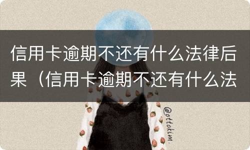 信用卡逾期不还有什么法律后果（信用卡逾期不还有什么法律后果嘛）
