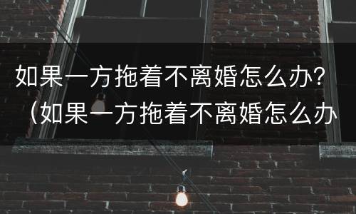 如果一方拖着不离婚怎么办？（如果一方拖着不离婚怎么办理）