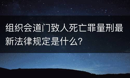 组织会道门致人死亡罪量刑最新法律规定是什么？
