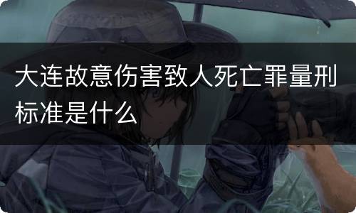 大连故意伤害致人死亡罪量刑标准是什么