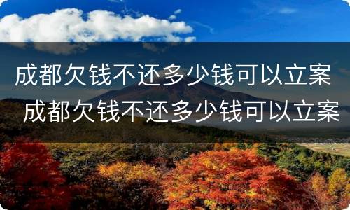 成都欠钱不还多少钱可以立案 成都欠钱不还多少钱可以立案