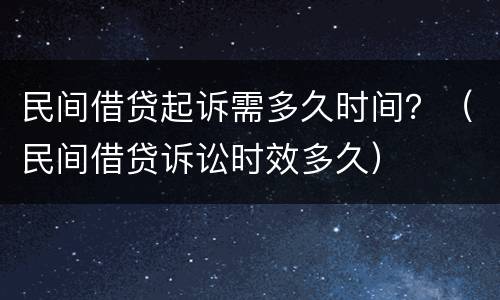民间借贷起诉需多久时间？（民间借贷诉讼时效多久）