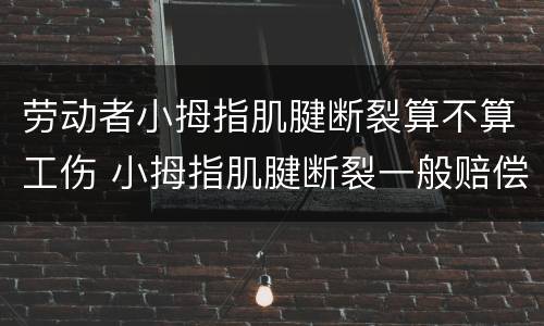 劳动者小拇指肌腱断裂算不算工伤 小拇指肌腱断裂一般赔偿多少