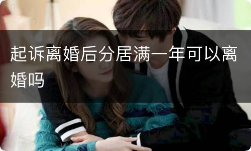 起诉离婚后分居满一年可以离婚吗