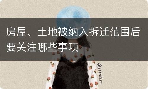 房屋、土地被纳入拆迁范围后要关注哪些事项
