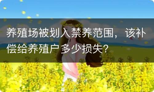 养殖场被划入禁养范围，该补偿给养殖户多少损失？