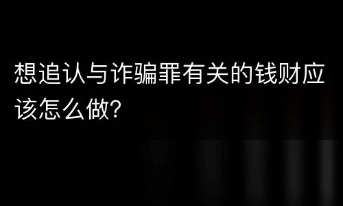 想追认与诈骗罪有关的钱财应该怎么做？