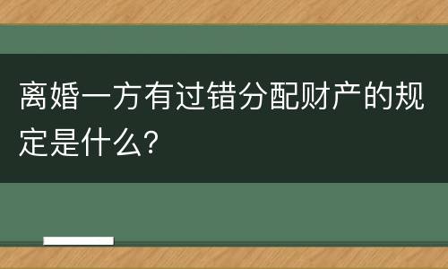 离婚一方有过错分配财产的规定是什么？