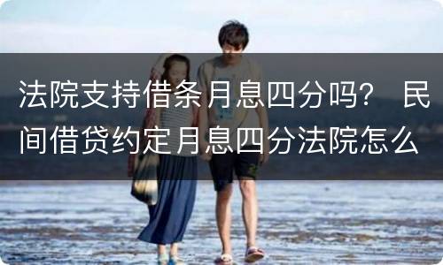 法院支持借条月息四分吗？ 民间借贷约定月息四分法院怎么判