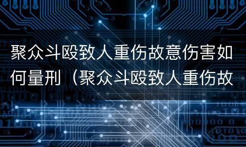 聚众斗殴致人重伤故意伤害如何量刑（聚众斗殴致人重伤故意伤害如何量刑）