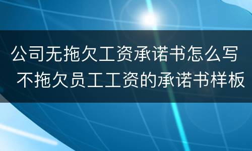 公司无拖欠工资承诺书怎么写 不拖欠员工工资的承诺书样板