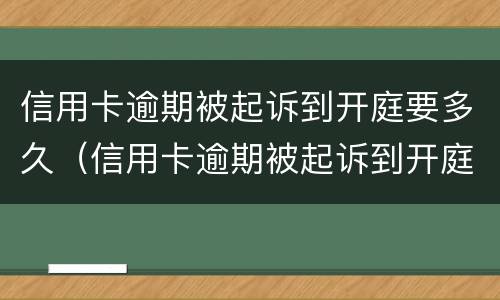 信用卡逾期被起诉到开庭要多久（信用卡逾期被起诉到开庭要多久才能开庭）