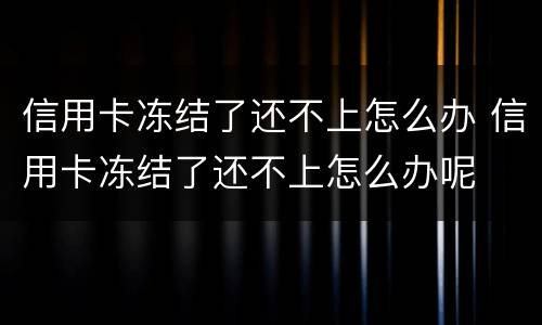 信用卡冻结了还不上怎么办 信用卡冻结了还不上怎么办呢