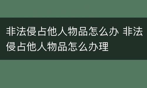 非法侵占他人物品怎么办 非法侵占他人物品怎么办理