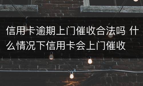 信用卡逾期上门催收合法吗 什么情况下信用卡会上门催收