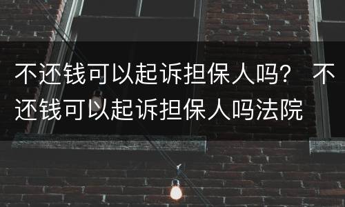 不还钱可以起诉担保人吗？ 不还钱可以起诉担保人吗法院