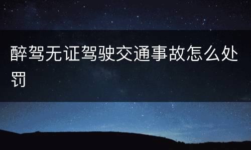 醉驾无证驾驶交通事故怎么处罚