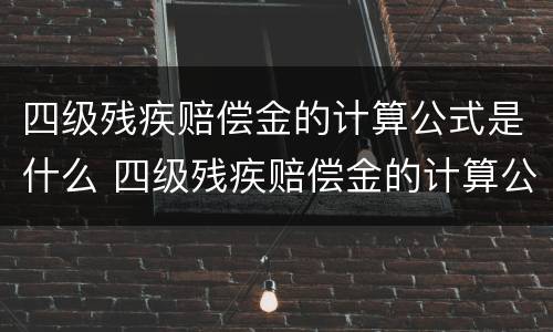 四级残疾赔偿金的计算公式是什么 四级残疾赔偿金的计算公式是什么意思