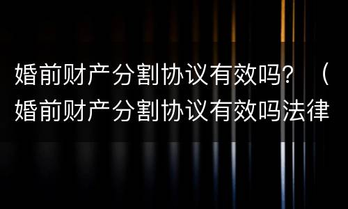 婚前财产分割协议有效吗？（婚前财产分割协议有效吗法律）