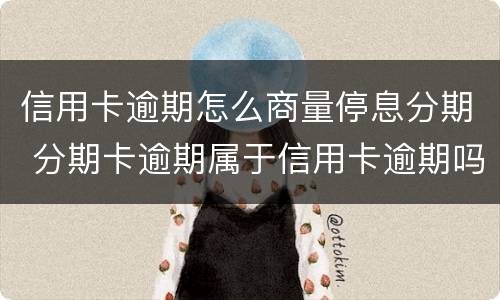 信用卡逾期怎么商量停息分期 分期卡逾期属于信用卡逾期吗