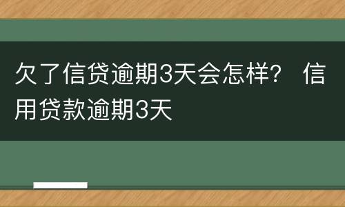 欠了信贷逾期3天会怎样？ 信用贷款逾期3天