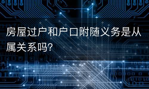 房屋过户和户口附随义务是从属关系吗？