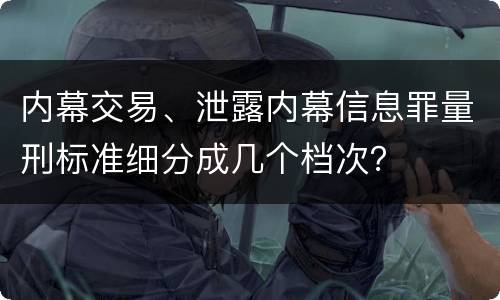 内幕交易、泄露内幕信息罪量刑标准细分成几个档次？